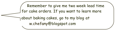 Remember to give me two week lead time for cake orders. If you want to learn more about baking cakes, go to my blog at www.chefany@blogspot.com 

